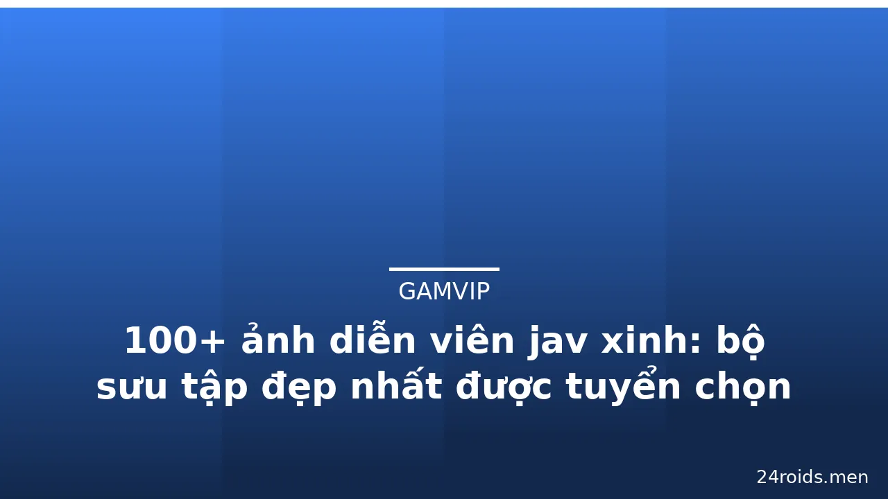 100+ ảnh diễn viên jav xinh: bộ sưu tập đẹp nhất được tuyển chọn kỹ lưỡng