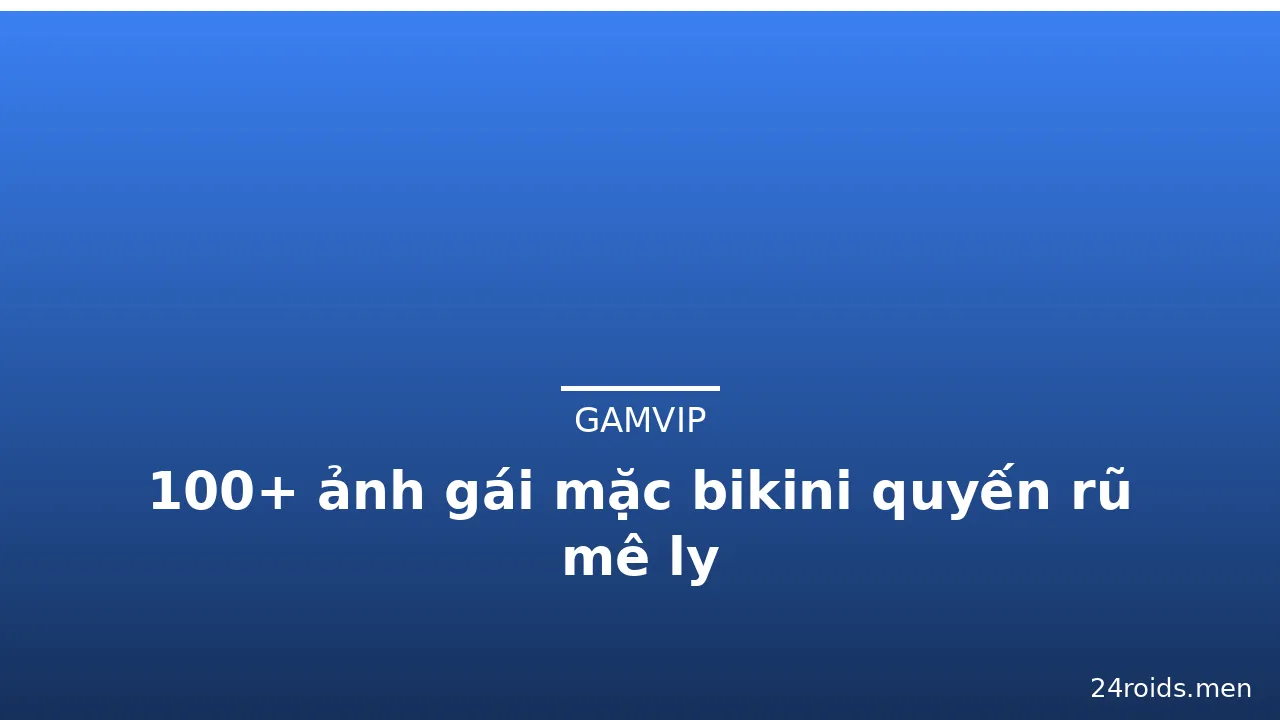 100+ ảnh gái mặc bikini quyến rũ mê ly