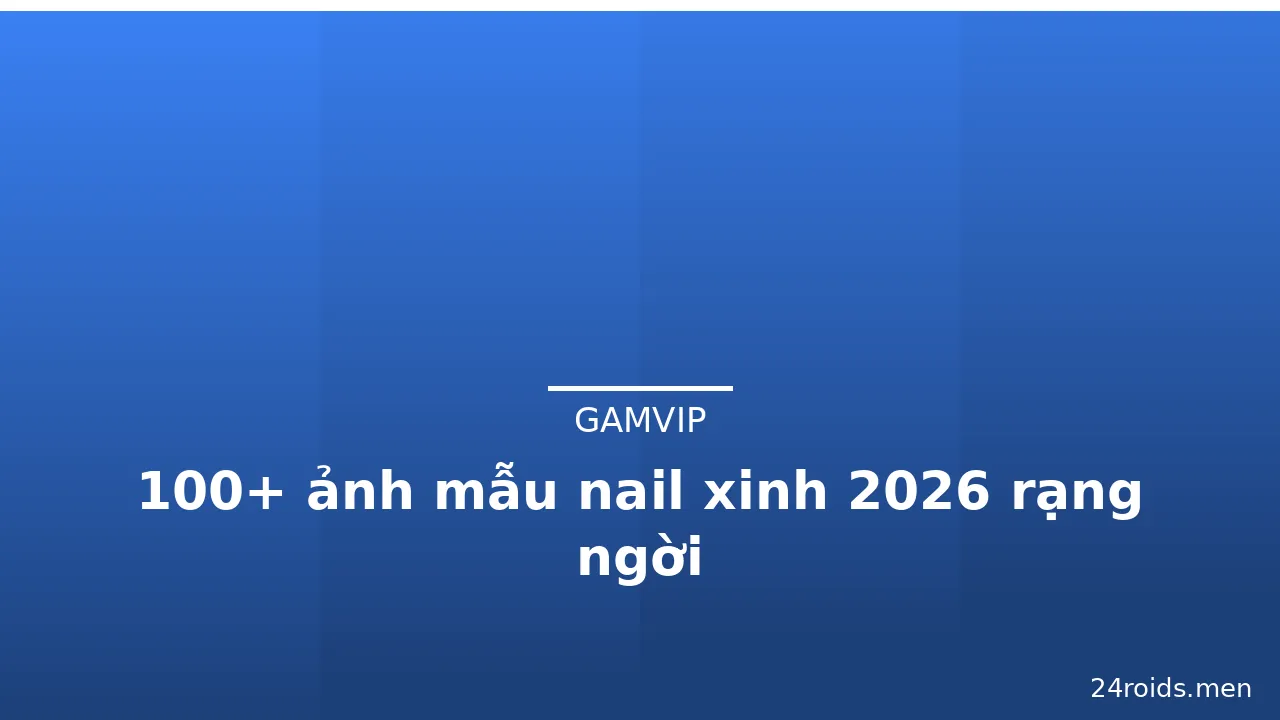 100+ ảnh mẫu nail xinh 2026 rạng ngời