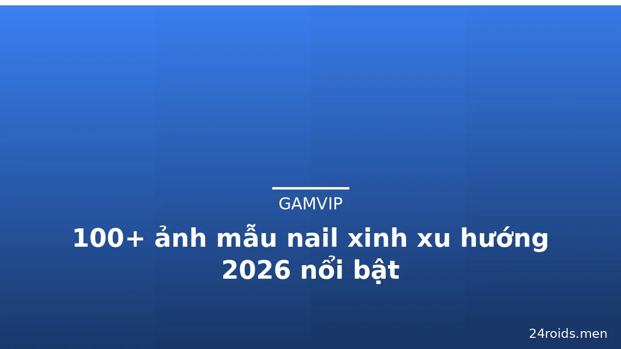 100+ ảnh mẫu nail xinh xu hướng 2026 nổi bật