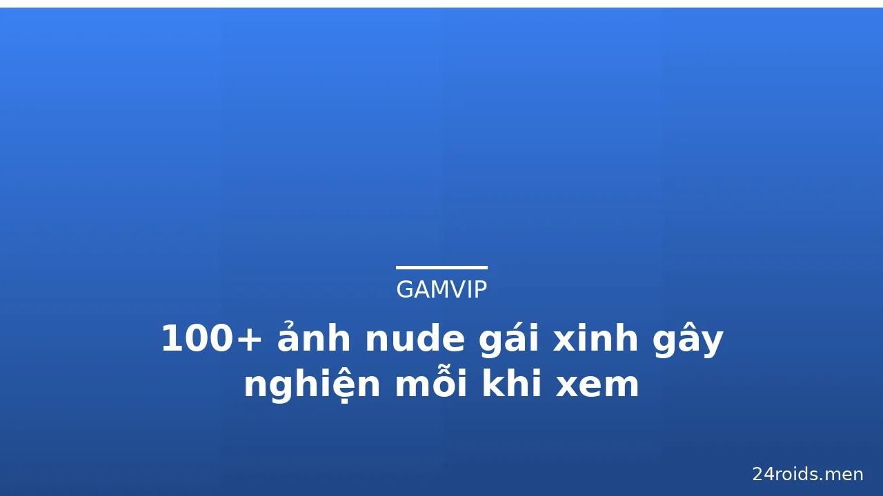 100+ ảnh nude gái xinh gây nghiện mỗi khi xem · ảnh 1