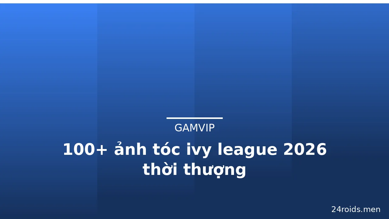 100+ ảnh tóc ivy league 2026 thời thượng