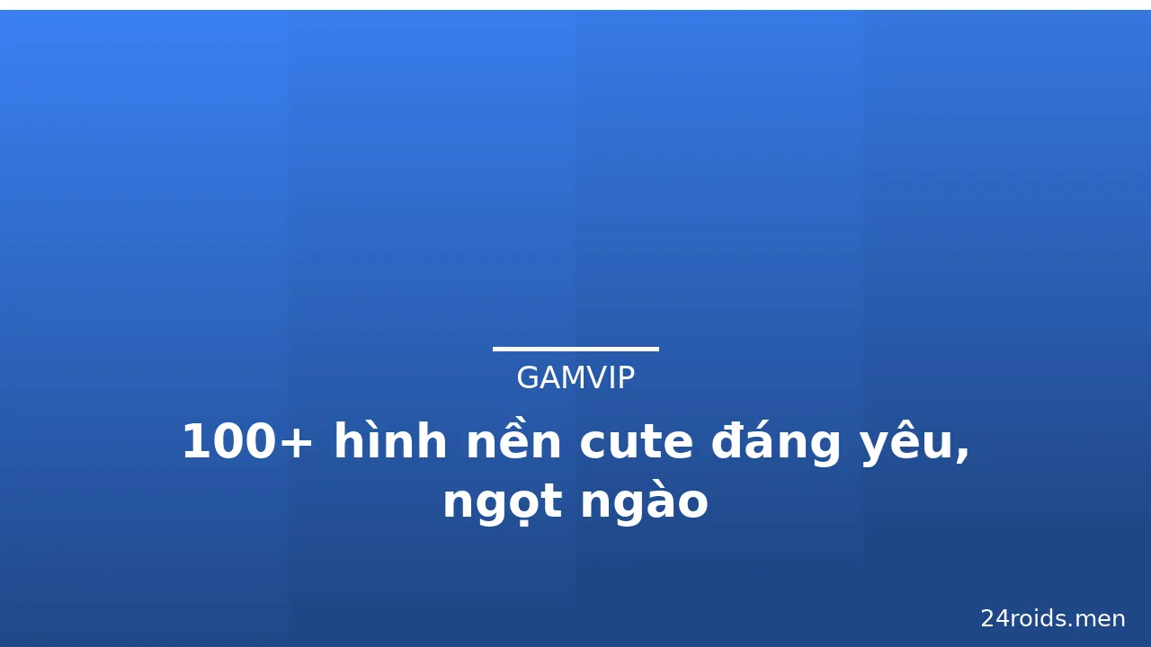 100+ hình nền cute đáng yêu, ngọt ngào