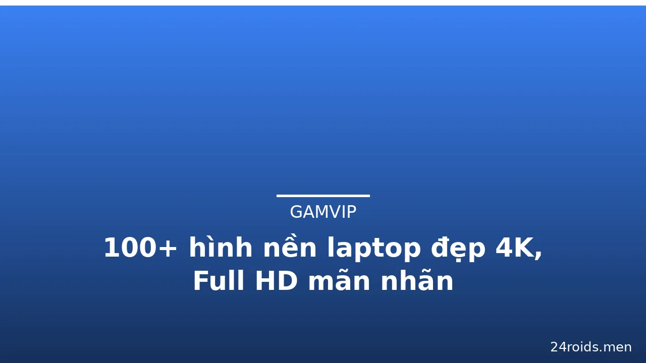 100+ hình nền laptop đẹp 4K, Full HD mãn nhãn
