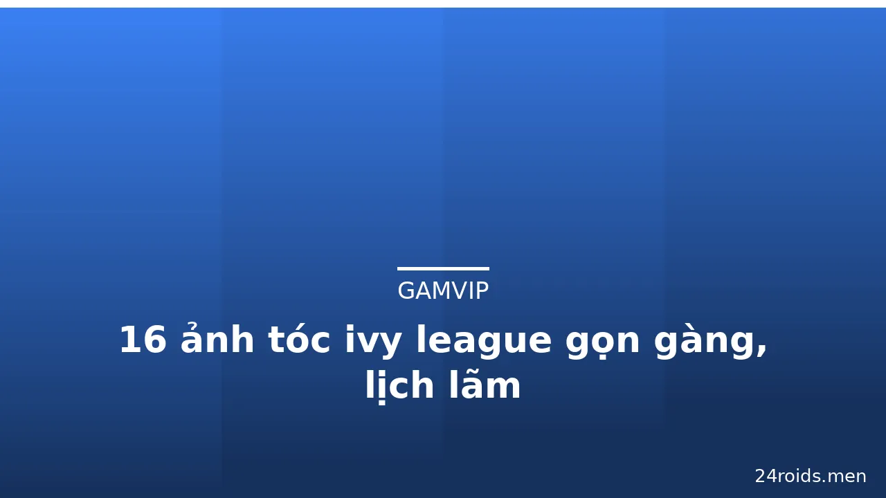 16 ảnh tóc ivy league gọn gàng, lịch lãm · ảnh 1