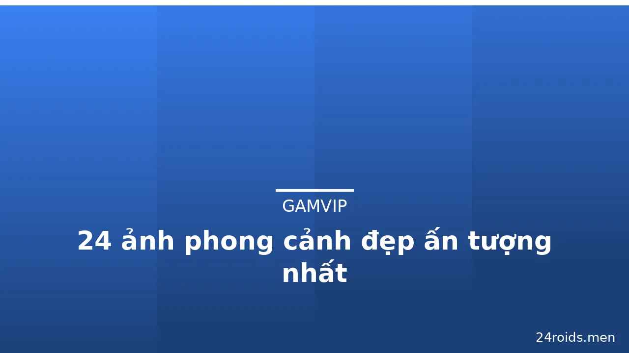 24 ảnh phong cảnh đẹp ấn tượng nhất