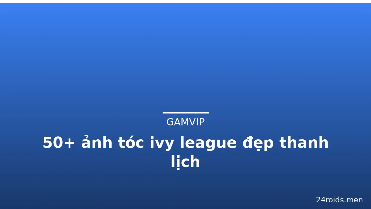 50+ ảnh tóc ivy league đẹp thanh lịch · ảnh 1
