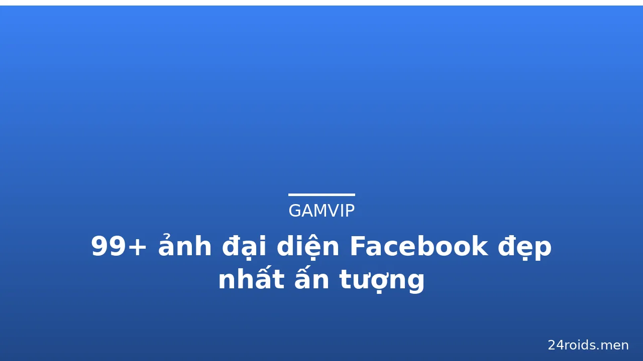 99+ ảnh đại diện Facebook đẹp nhất ấn tượng