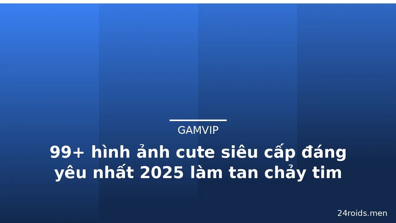99+ hình ảnh cute siêu cấp đáng yêu nhất 2025 làm tan chảy tim · ảnh 1