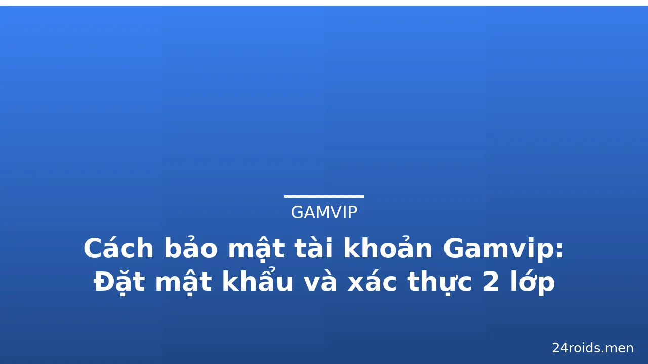 Cách bảo mật tài khoản Gamvip: Đặt mật khẩu và xác thực 2 lớp — gamvip · ảnh 1