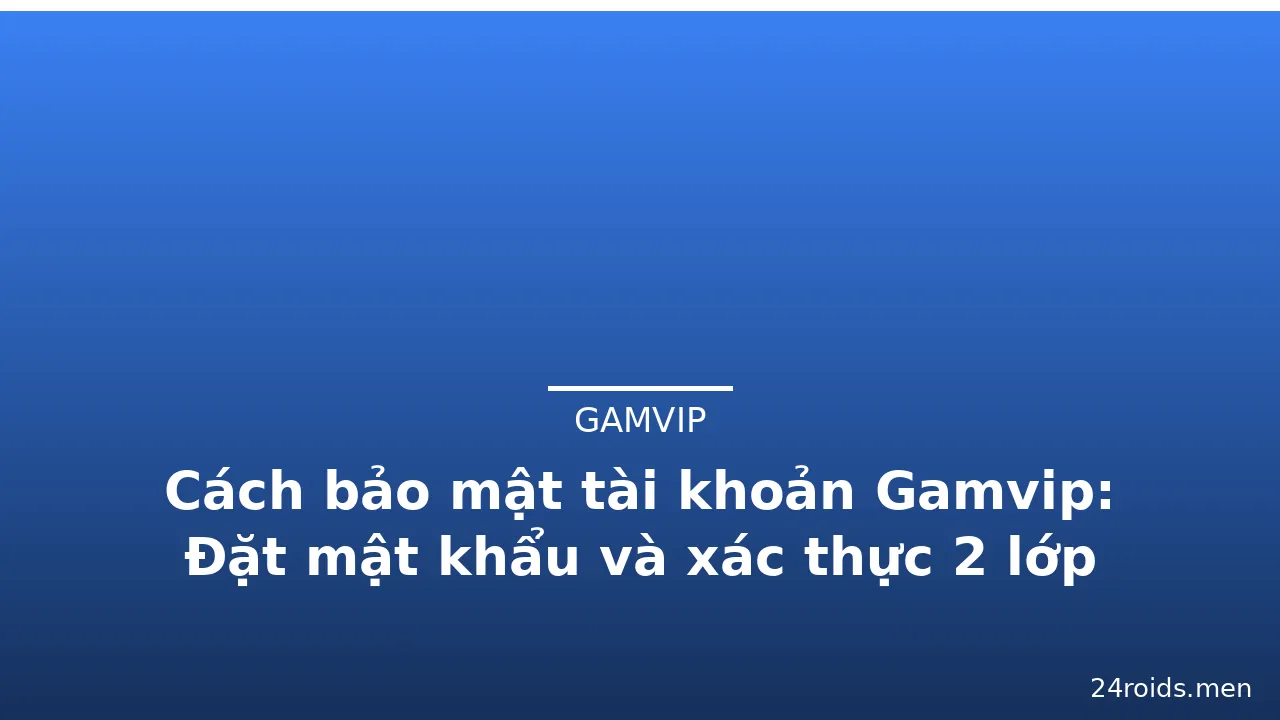 Cách bảo mật tài khoản Gamvip: Đặt mật khẩu và xác thực 2 lớp — gamvip · ảnh 2