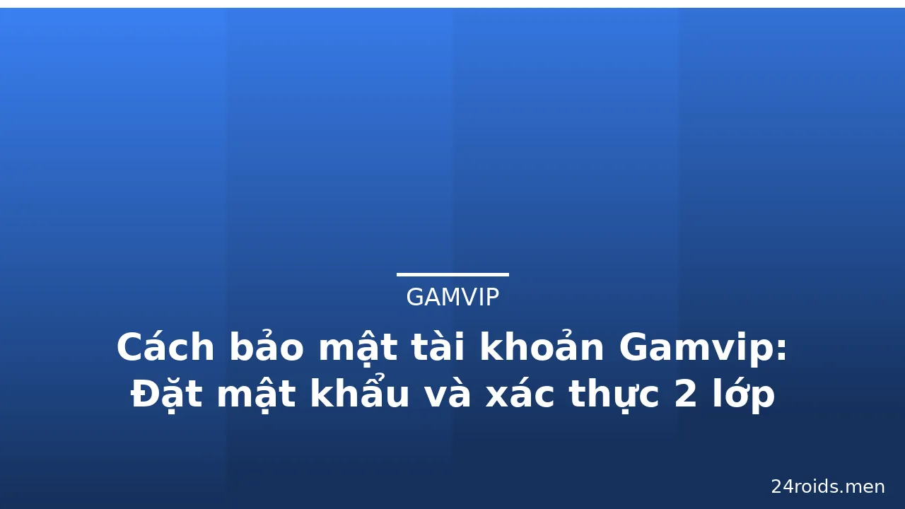 Cách bảo mật tài khoản Gamvip: Đặt mật khẩu và xác thực 2 lớp — gamvip · ảnh 3