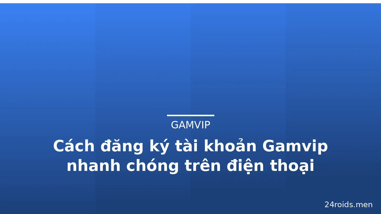 Cách đăng ký tài khoản Gamvip nhanh chóng trên điện thoại — gamvip · ảnh 1