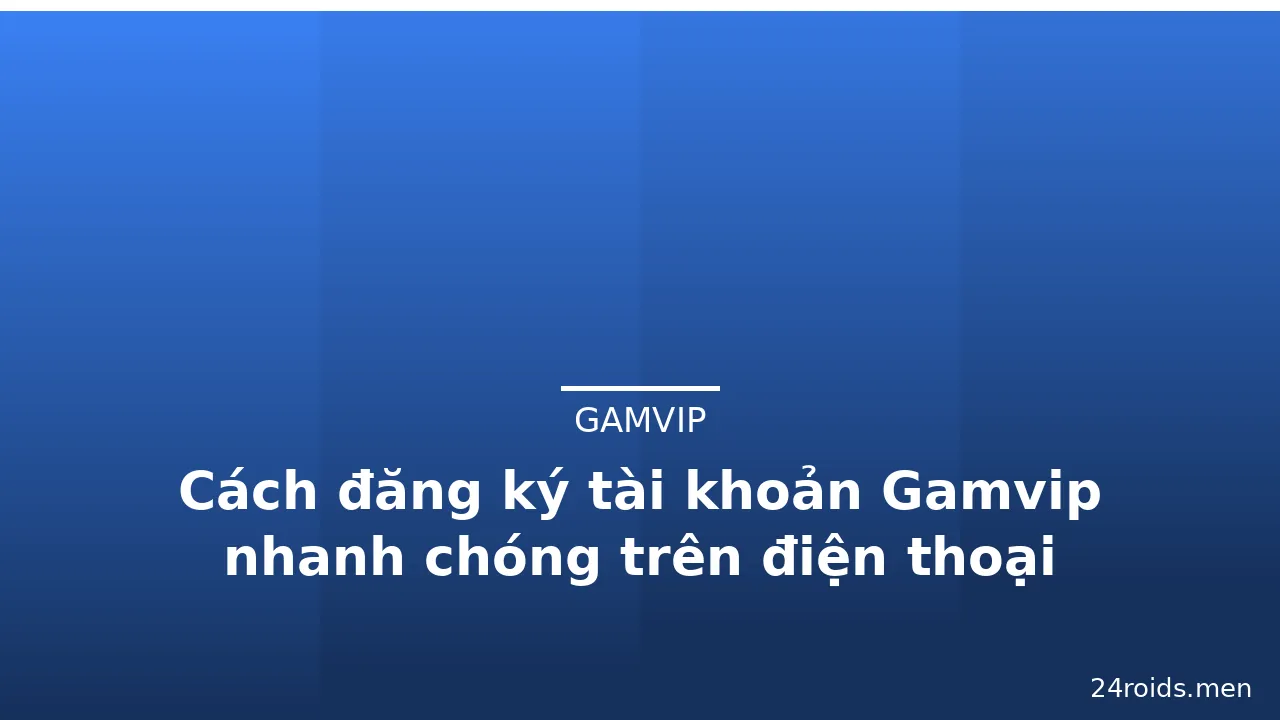Cách đăng ký tài khoản Gamvip nhanh chóng trên điện thoại — gamvip · ảnh 2