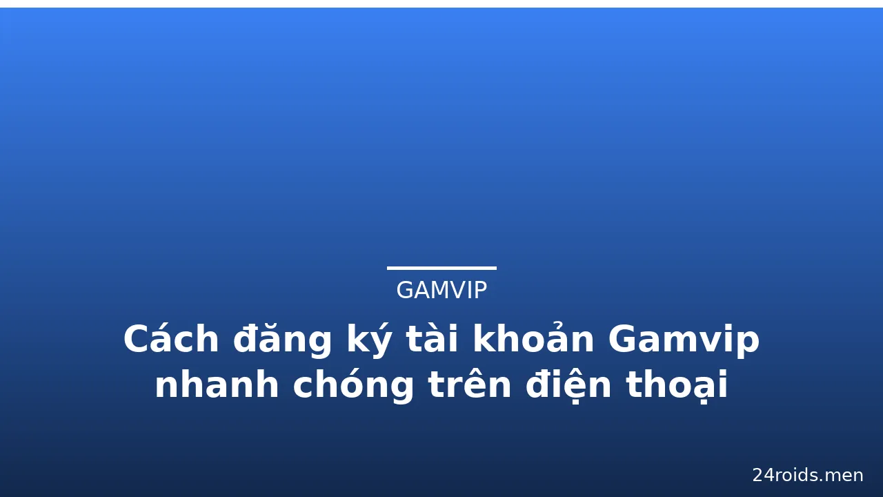 Cách đăng ký tài khoản Gamvip nhanh chóng trên điện thoại — gamvip · ảnh 3