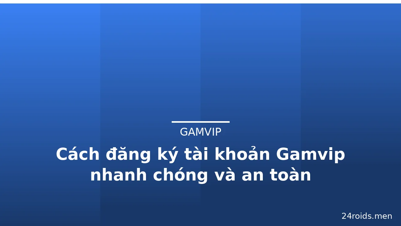 Cách đăng ký tài khoản Gamvip nhanh chóng và an toàn — gamvip · ảnh 1