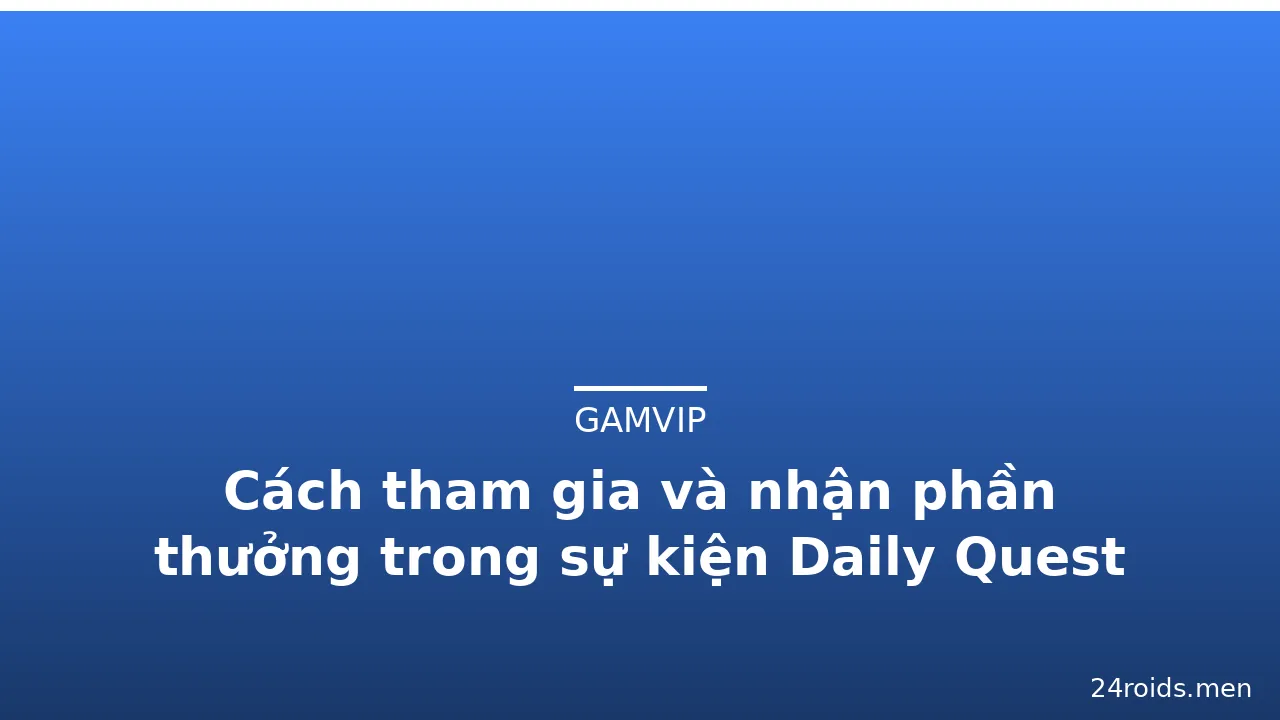 Cách tham gia và nhận phần thưởng trong sự kiện Daily Quest Gamvip — gamvip · ảnh 1