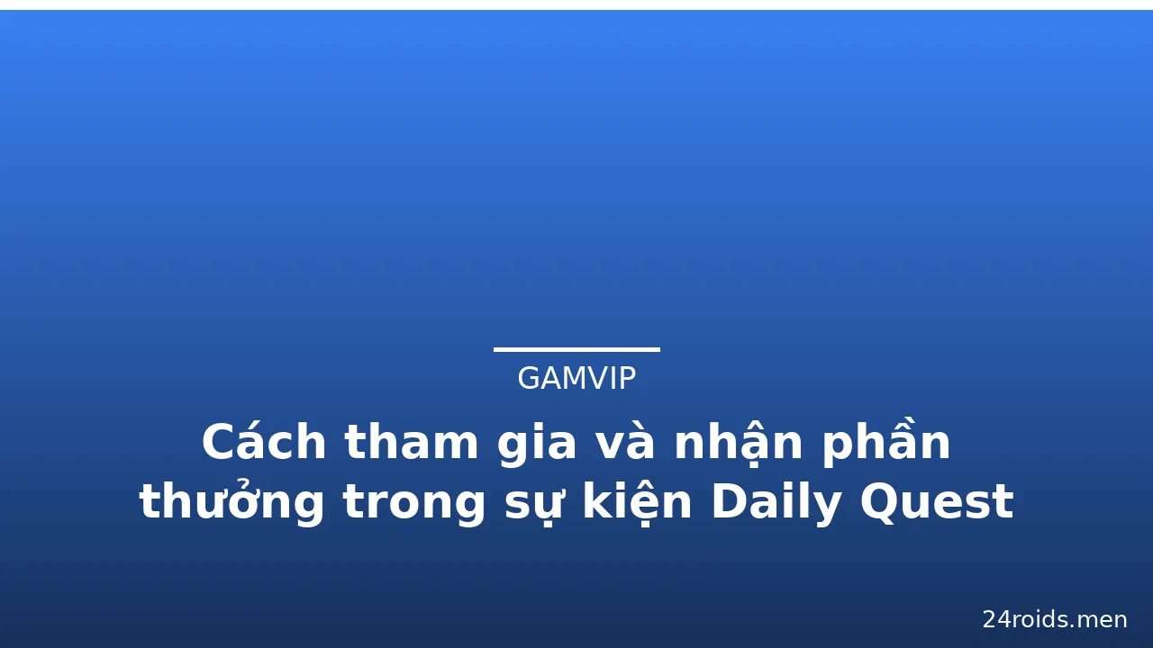 Cách tham gia và nhận phần thưởng trong sự kiện Daily Quest Gamvip — gamvip · ảnh 3