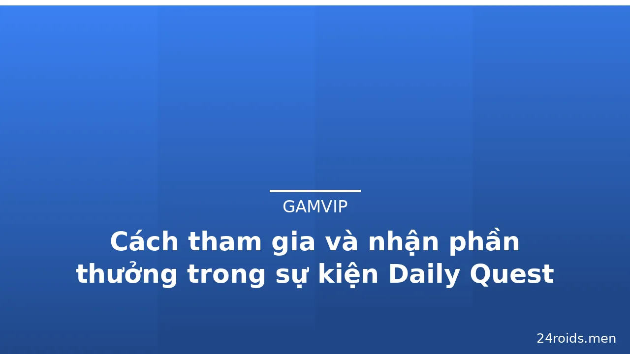 Cách tham gia và nhận phần thưởng trong sự kiện Daily Quest Gamvip