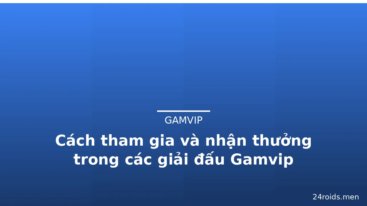 Cách tham gia và nhận thưởng trong các giải đấu Gamvip — gamvip · ảnh 1