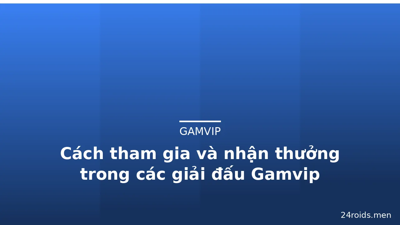 Cách tham gia và nhận thưởng trong các giải đấu Gamvip — gamvip · ảnh 2