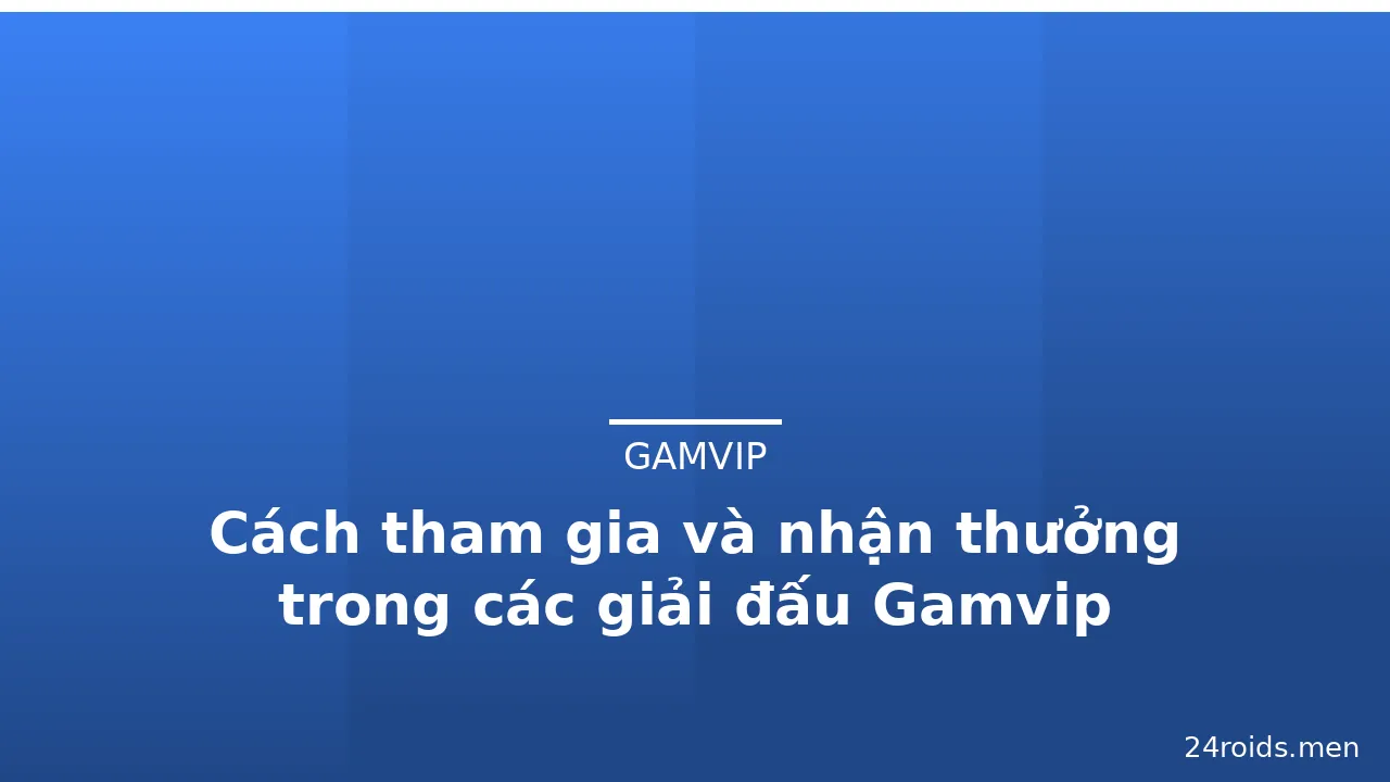 Cách tham gia và nhận thưởng trong các giải đấu Gamvip — gamvip · ảnh 3