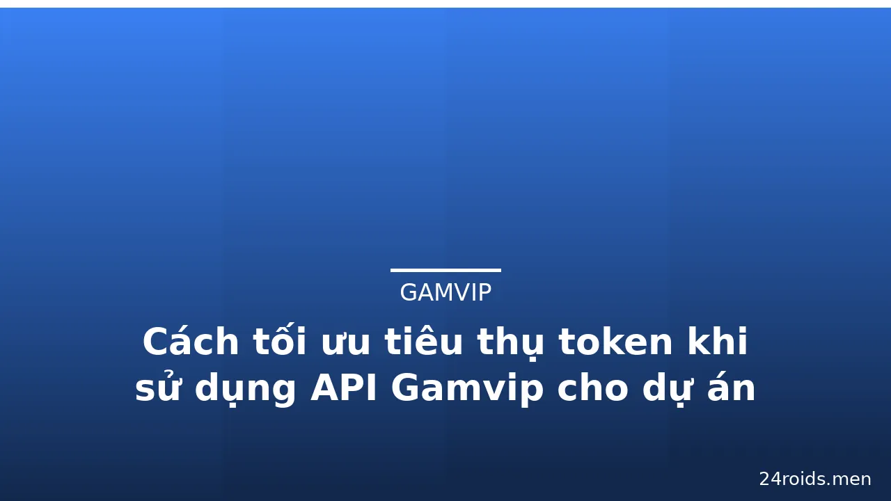 Cách tối ưu tiêu thụ token khi sử dụng API Gamvip cho dự án — gamvip · ảnh 1