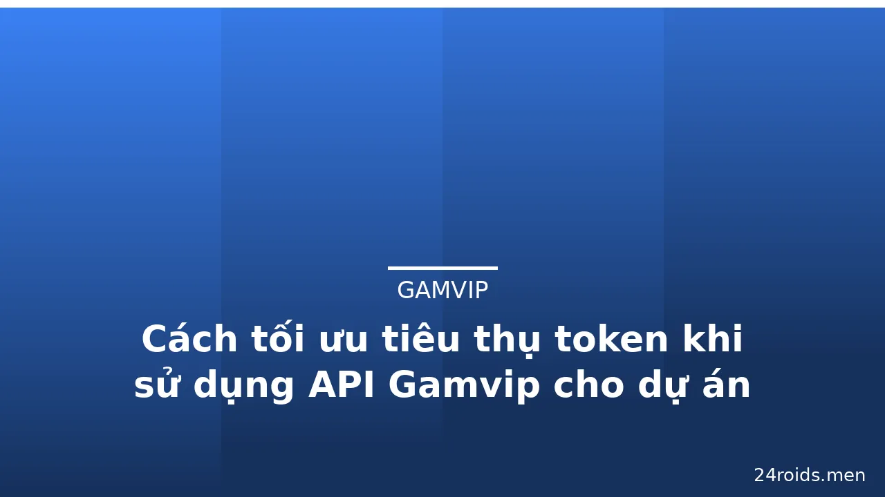 Cách tối ưu tiêu thụ token khi sử dụng API Gamvip cho dự án — gamvip · ảnh 2