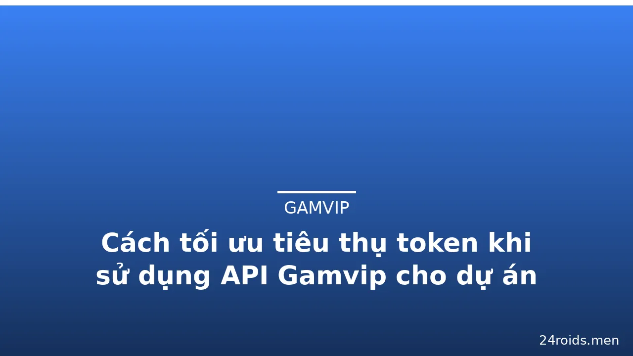 Cách tối ưu tiêu thụ token khi sử dụng API Gamvip cho dự án — gamvip · ảnh 3