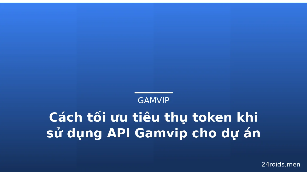 Cách tối ưu tiêu thụ token khi sử dụng API Gamvip cho dự án