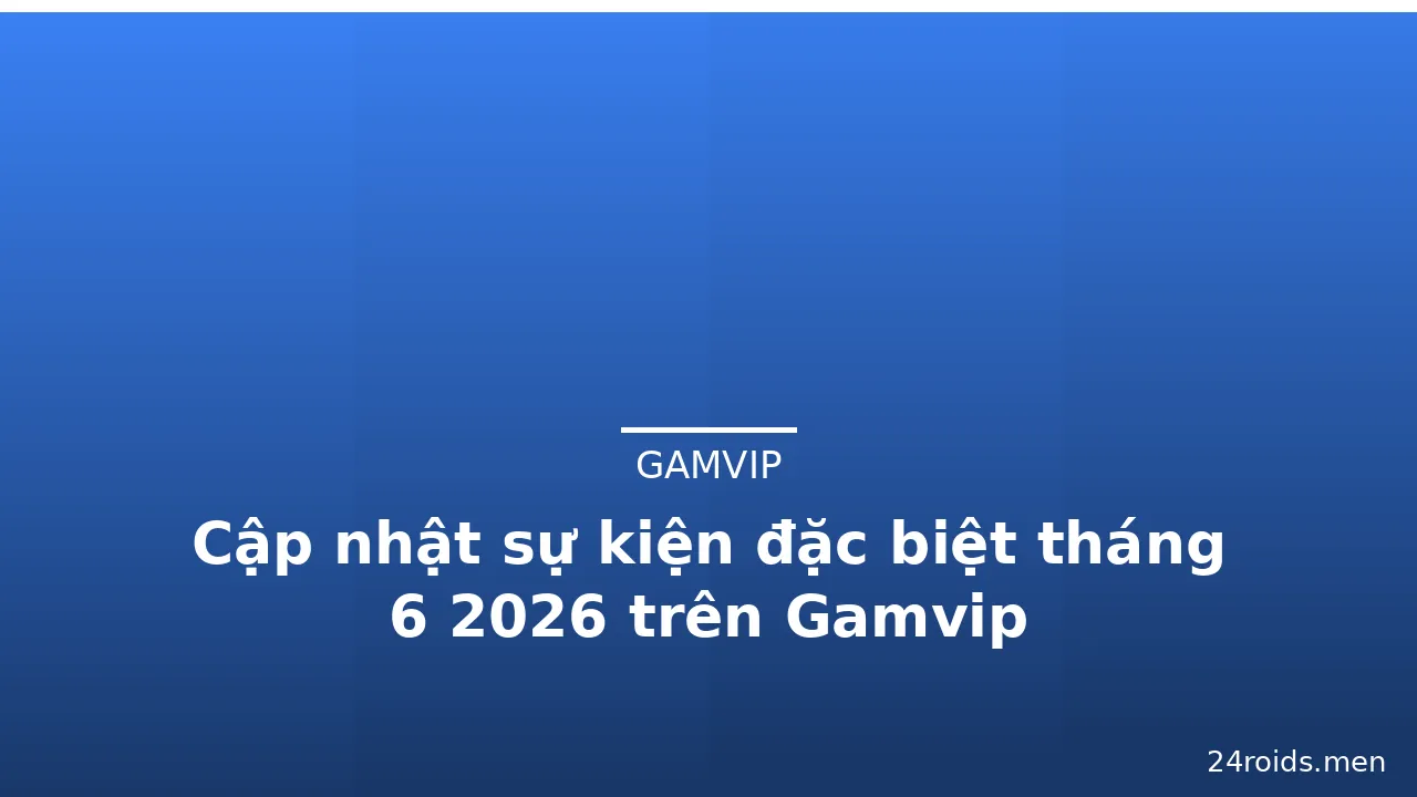 Cập nhật sự kiện đặc biệt tháng 6 2026 trên Gamvip — gamvip · ảnh 2