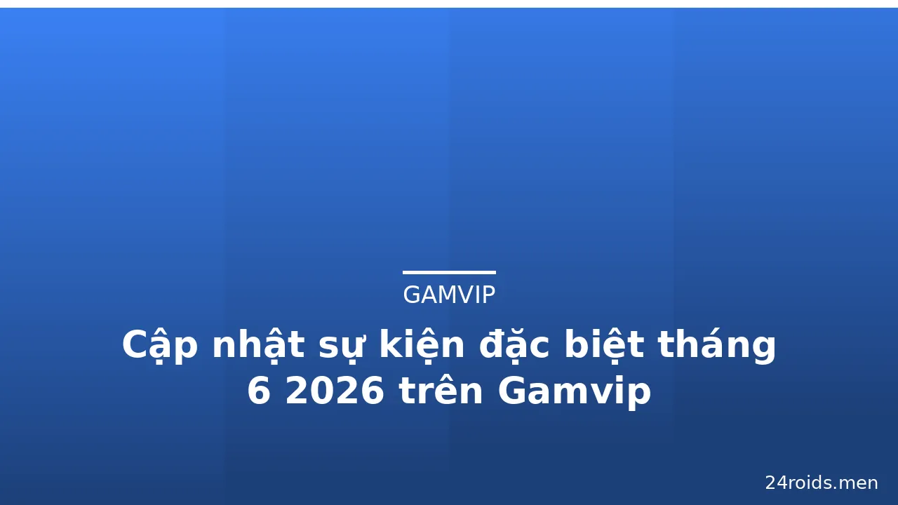 Cập nhật sự kiện đặc biệt tháng 6 2026 trên Gamvip — gamvip · ảnh 3