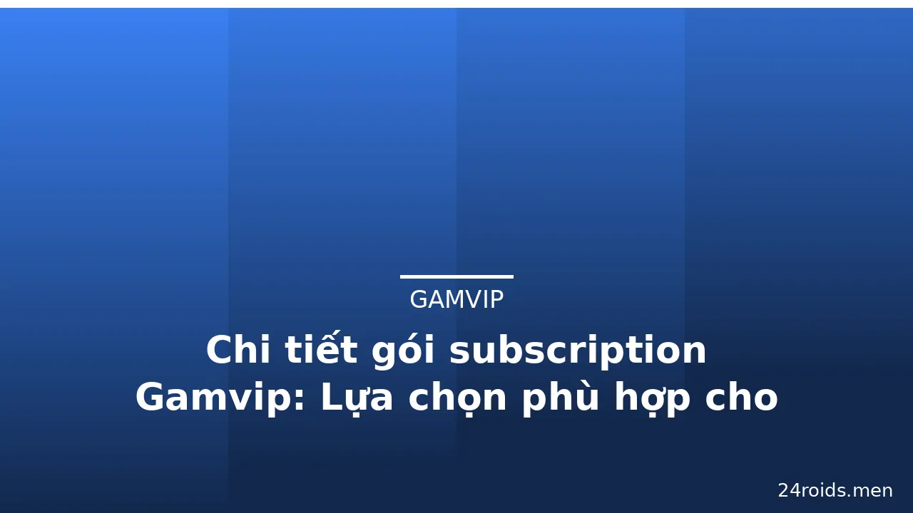 Chi tiết gói subscription Gamvip: Lựa chọn phù hợp cho người chơi — gamvip · ảnh 3