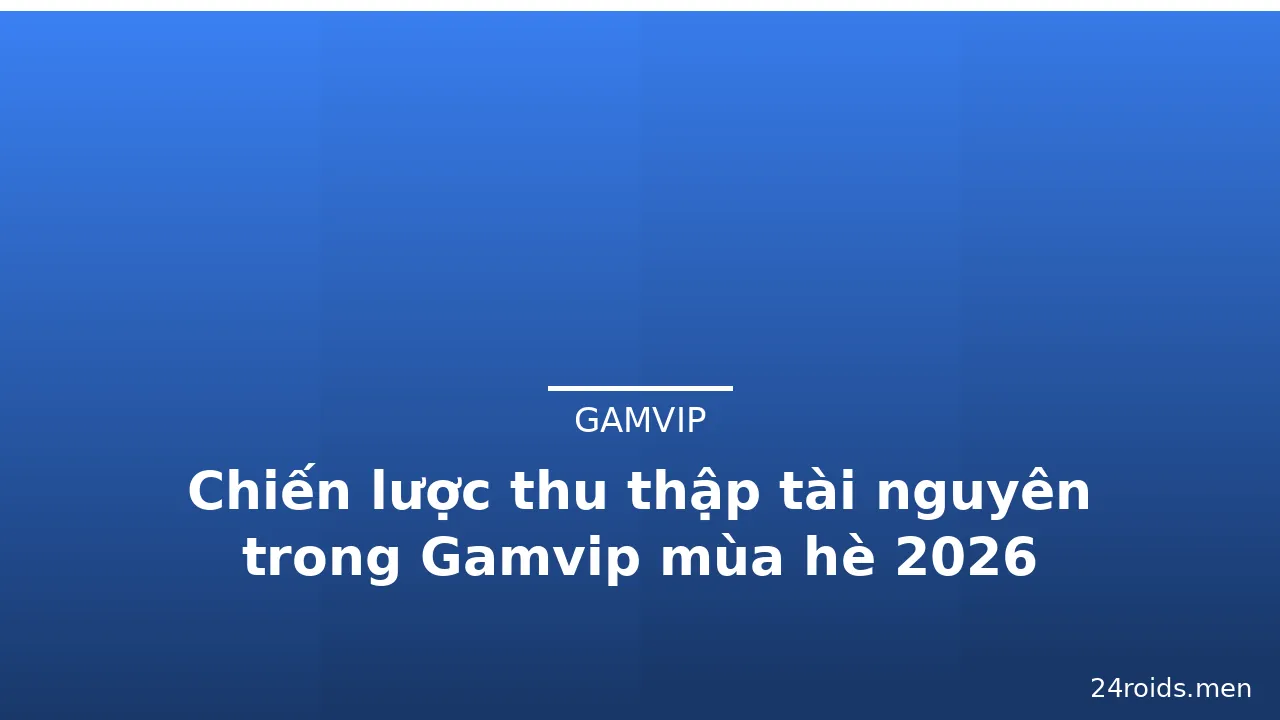 Chiến lược thu thập tài nguyên trong Gamvip mùa hè 2026 — gamvip · ảnh 1