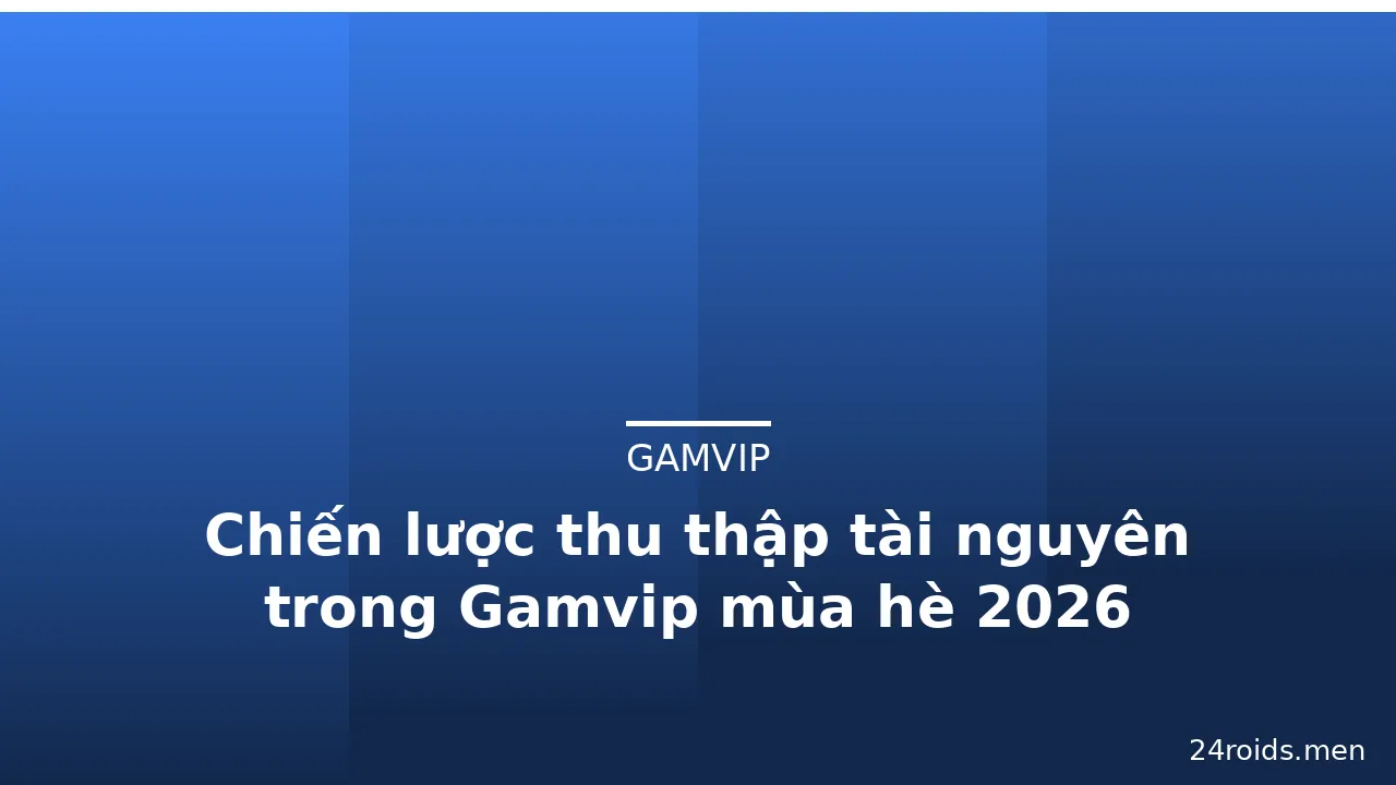 Chiến lược thu thập tài nguyên trong Gamvip mùa hè 2026 — gamvip · ảnh 2