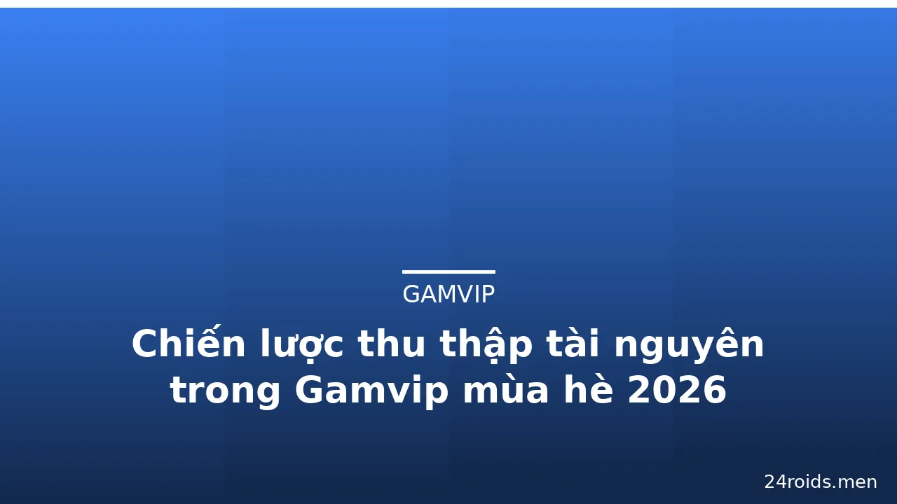 Chiến lược thu thập tài nguyên trong Gamvip mùa hè 2026 — gamvip · ảnh 3