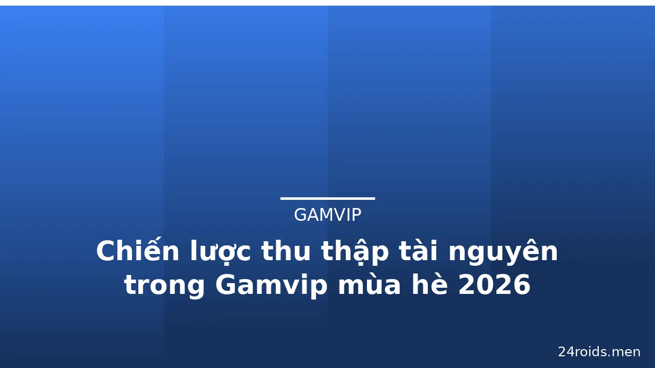 Chiến lược thu thập tài nguyên trong Gamvip mùa hè 2026