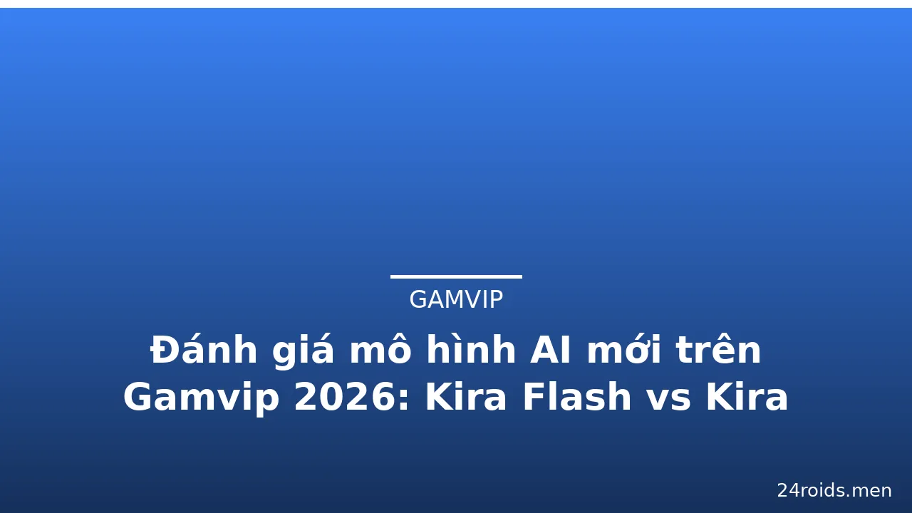 Đánh giá mô hình AI mới trên Gamvip 2026: Kira Flash vs Kira Pro — gamvip · ảnh 1