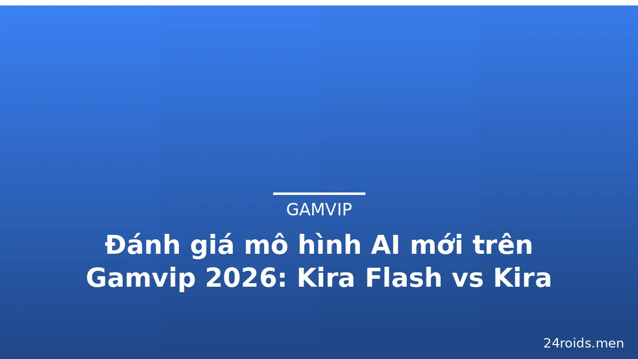 Đánh giá mô hình AI mới trên Gamvip 2026: Kira Flash vs Kira Pro — gamvip · ảnh 2