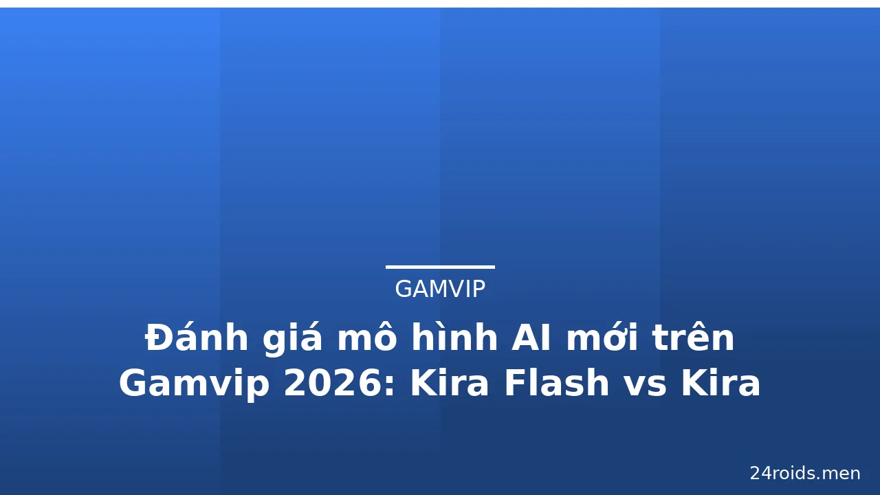 Đánh giá mô hình AI mới trên Gamvip 2026: Kira Flash vs Kira Pro — gamvip · ảnh 3