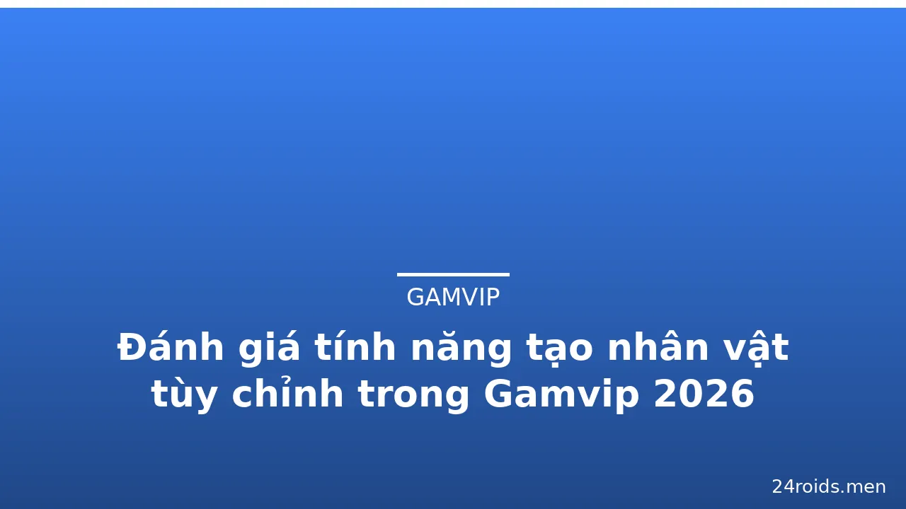 Đánh giá tính năng tạo nhân vật tùy chỉnh trong Gamvip 2026 — gamvip · ảnh 2