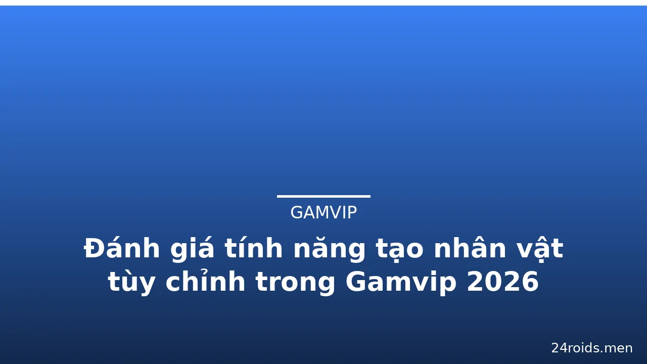 Đánh giá tính năng tạo nhân vật tùy chỉnh trong Gamvip 2026 — gamvip · ảnh 3