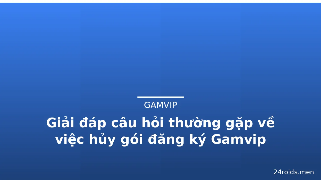 Giải đáp câu hỏi thường gặp về việc hủy gói đăng ký Gamvip — gamvip · ảnh 1