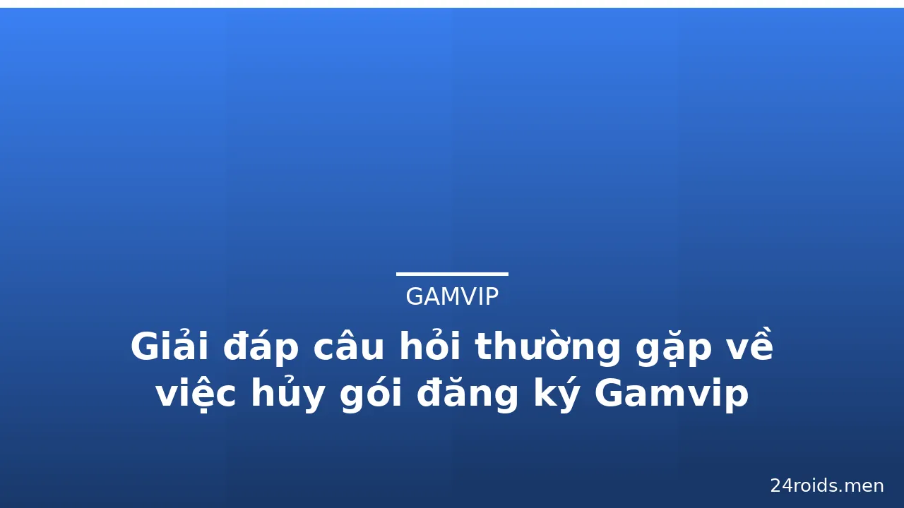 Giải đáp câu hỏi thường gặp về việc hủy gói đăng ký Gamvip — gamvip · ảnh 2