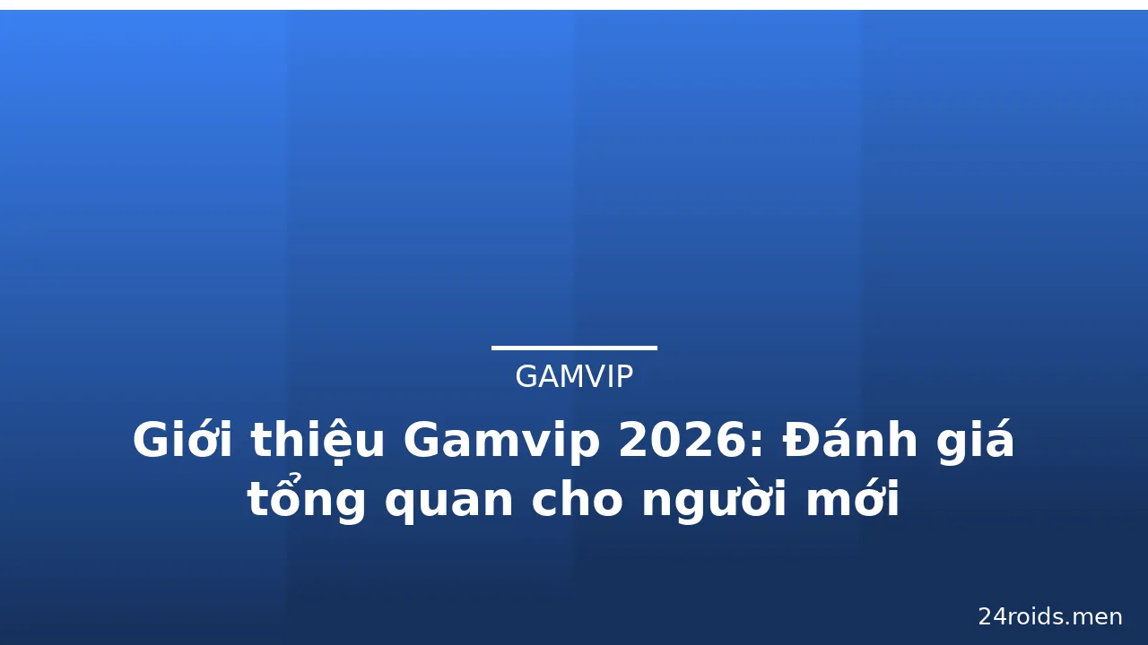 Giới thiệu Gamvip 2026: Đánh giá tổng quan cho người mới