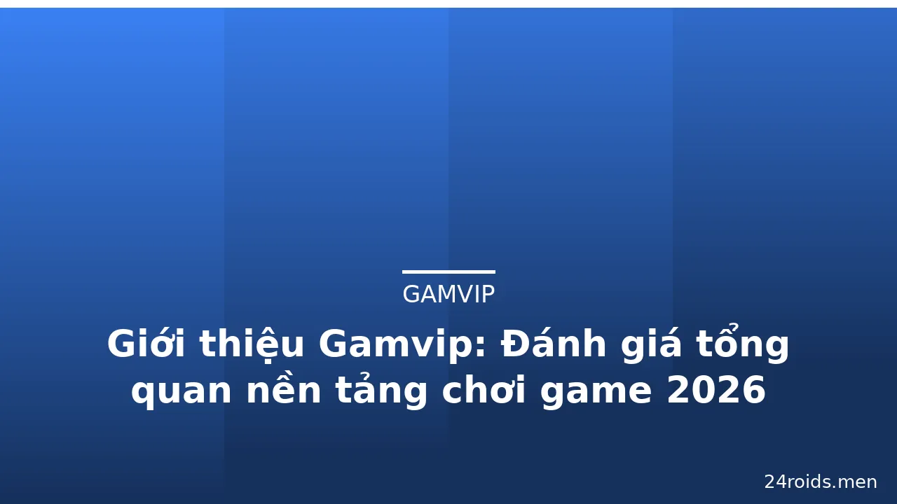 Giới thiệu Gamvip: Đánh giá tổng quan nền tảng chơi game 2026