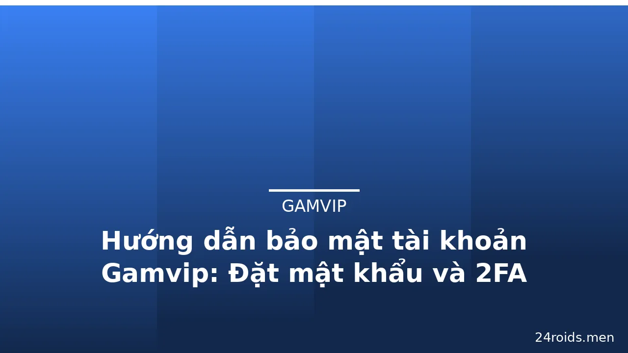 Hướng dẫn bảo mật tài khoản Gamvip: Đặt mật khẩu và 2FA — gamvip · ảnh 1