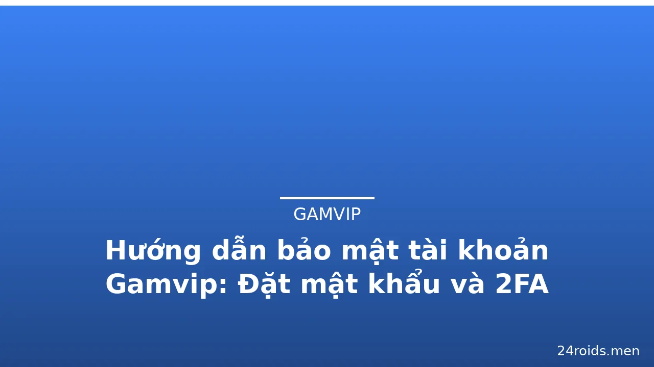 Hướng dẫn bảo mật tài khoản Gamvip: Đặt mật khẩu và 2FA — gamvip · ảnh 2