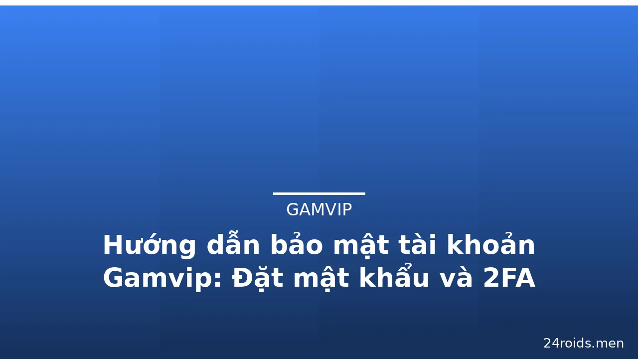 Hướng dẫn bảo mật tài khoản Gamvip: Đặt mật khẩu và 2FA — gamvip · ảnh 3