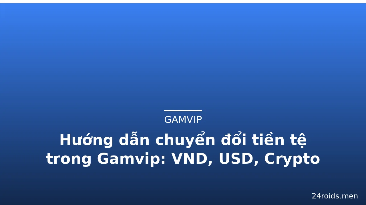 Hướng dẫn chuyển đổi tiền tệ trong Gamvip: VND, USD, Crypto — gamvip · ảnh 1